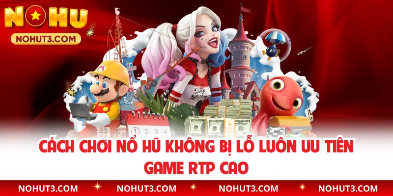 Cách chơi nổ hũ không bị lỗ luôn ưu tiên game RTP cao