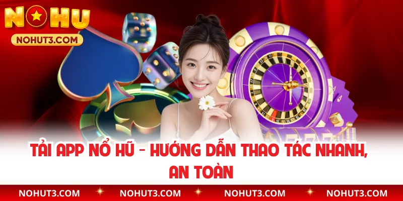 Tải App Nổ Hũ - Hướng Dẫn Thao Tác Nhanh, An Toàn