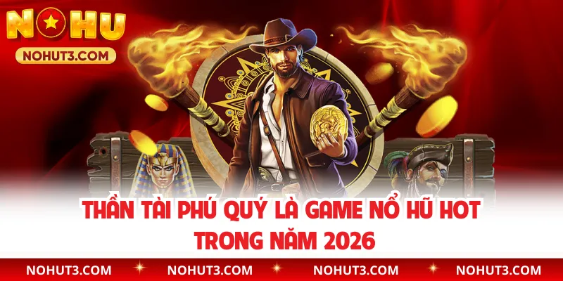 Thần Tài Phú Quý là game nổ hũ hot trong năm 2026