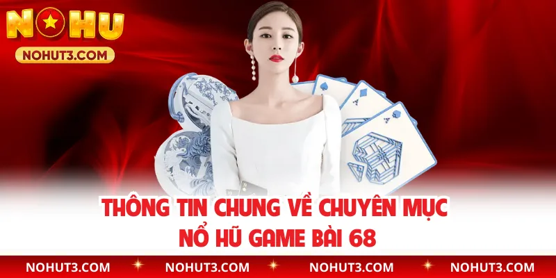 Thông tin chung về chuyên mục Nổ Hũ Game Bài 68